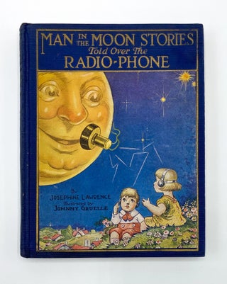 MAN IN THE MOON STORIES TOLD OVER THE RADIO-PHONE. Josephine Lawrence, Johnny Gruelle.