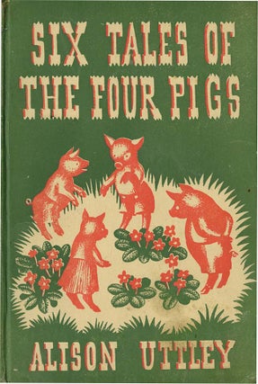 SIX TALES OF THE FOUR PIGS. Alison Uttley.