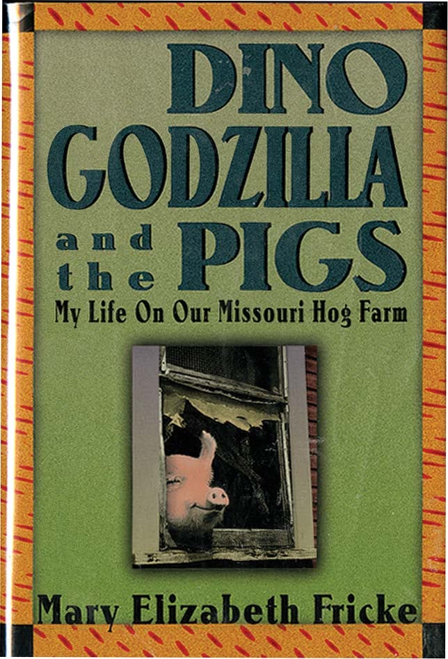 Item #37207 DINO GODZILLA AND THE PIGS: My Life On Our Missouri Hog Farm. Mary Elizabeth Fricke.