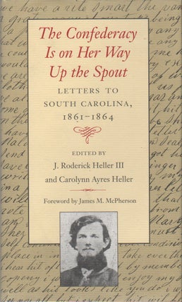 THE CONFEDERACY IS ON HER WAY UP THE SPOUT: Letters to South Carolina 1861-1864. J. Roderick III and HELLER.