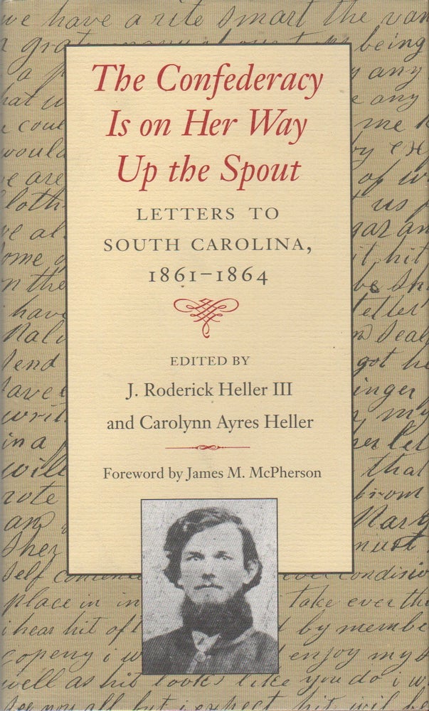 Item #41135 THE CONFEDERACY IS ON HER WAY UP THE SPOUT: Letters to South Carolina 1861-1864. J. Roderick III HELLER, Carolyn Ayres, James M. McPherson.