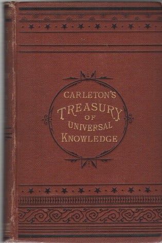 Item #42730 CARLETON'S TREASURY: A Valuable Hand-Book of General Information, and a Condensed Encyclopedia of Universal Knowledge, Being a Reference Book Upon Nearly Every Subject That Can Be Thought of [...]. Reference Books, G W. Carleton, Publishers Co.