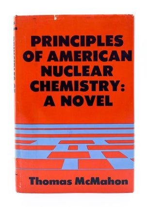PRINCIPLES OF AMERICAN NUCLEAR CHEMISTRY: A Novel. Thomas McMahon.