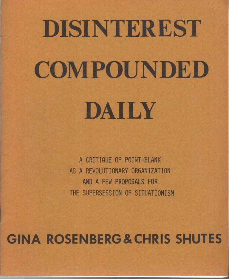 Item #42895 DISINTEREST COMPOUNDED DAILY: A Critique of Point-Blank as a Revolutionary Organization and a Few Proposals for the Suppression of Situationism. Gina ROSENBERG, Chris Shutes.