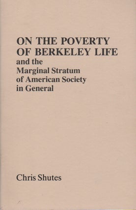 ON THE POVERTY OF BERKELEY LIFE and the Marginal Stratum of American Society in General. Chris SHUTES.