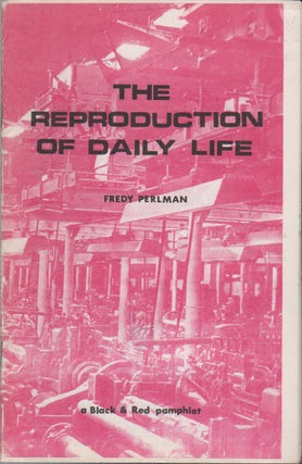 THE REPRODUCTION OF DAILY LIFE: A Black & Red Pamphlet. Fredy PERLMAN.
