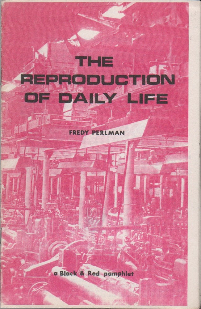 Item #42904 THE REPRODUCTION OF DAILY LIFE: A Black & Red Pamphlet. Fredy PERLMAN.