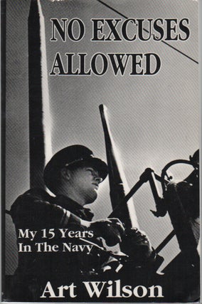 NO EXCUSES ALLOWED: My 15 Years in the Navy. Art WILSON.