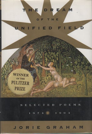 THE DREAM OF THE UNIFIED FIELD: Selected Poems 1974-1994. Jorie GRAHAM.