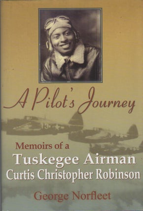 A PILOT'S JOURNEY: Memoirs of a Tuskegee Airman: Curtis Christopher Robinson. George NORFLEET.