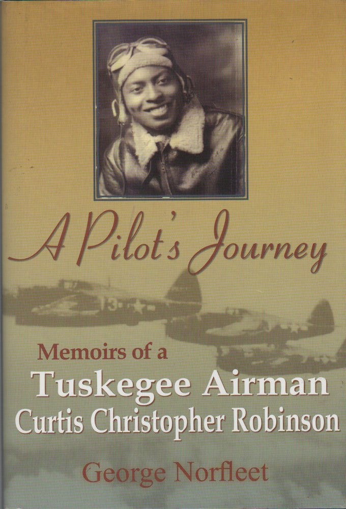 Item #43453 A PILOT'S JOURNEY: Memoirs of a Tuskegee Airman: Curtis Christopher Robinson. George NORFLEET.