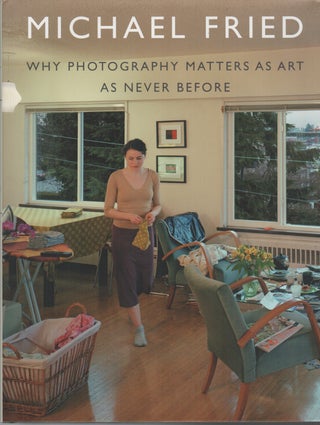 Item #43505 WHY PHOTOGRAPHY MATTERS AS ART AS NEVER BEFORE. Michael Fried