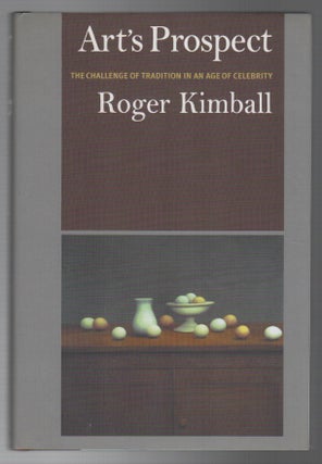 ART'S PROSPECT: The Challenge of Tradition in an Age of Celebrity. Roger KIMBALL.