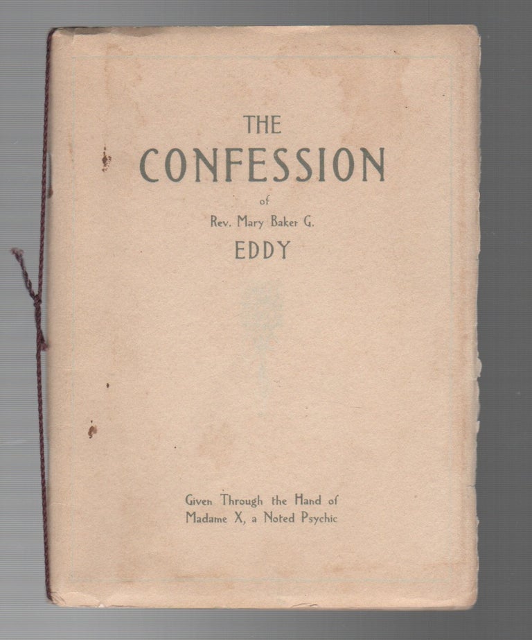 Item #44161 THE CONFESSION OF REV. MARY BAKER G. EDDY: Given Through the Hand of Madame X, a Noted Psychic. Madame X., Benjamin Fish Austin.