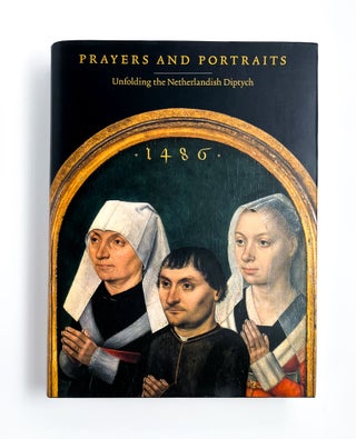 Item #46549 PRAYERS AND PORTRAITS: UNFOLDING THE NETHERLANDISH DIPTYCH. John Oliver Hand,...