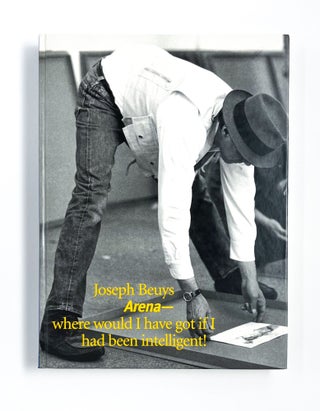ARENA – WHERE WOULD I HAVE GOT IF I HAD BEEN INTELLIGENT! Joseph Beuys, Lynne Cook, Kelly.