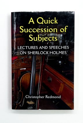 Item #46666 A QUICK SUCCESSION OF SUBJECTS: Lectures and Speeches on Sherlock Holmes. Christopher...