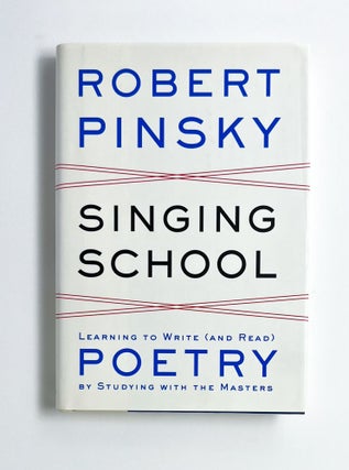 SINGING SCHOOL: Learning to Write (and Read) Poetry by Studying with the Masters. Robert Pinsky.
