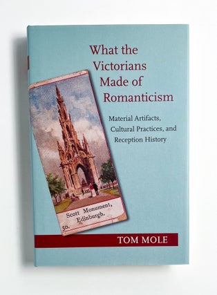 Item #47239 WHAT THE VICTORIANS MADE OF ROMANTICISM. Tom Mole, Stanley Plumly