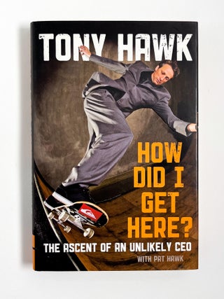 HOW DID I GET HERE? THE ASCENT OF AN UNLIKELY CEO. Tony Hawk, Pat Hawk.