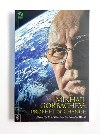 MIKHAIL GORBACHEV: Prophet of Change (From the Cold War to a Sustainable World. Mikhail Gorbachev, Green Cross International.